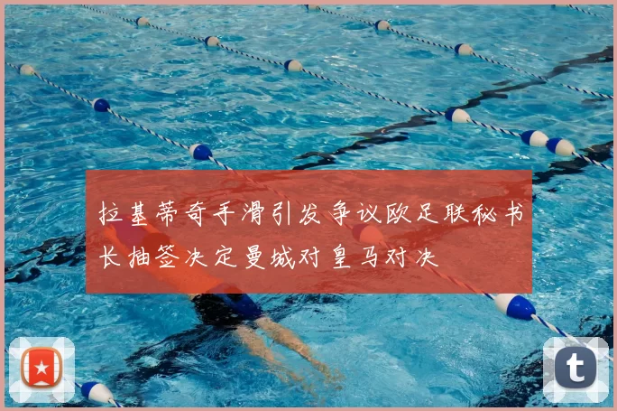 拉基蒂奇手滑引发争议欧足联秘书长抽签决定曼城对皇马对决
