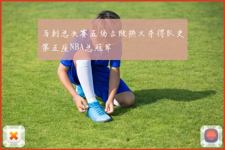马刺总决赛五场击败热火夺得队史第五座NBA总冠军