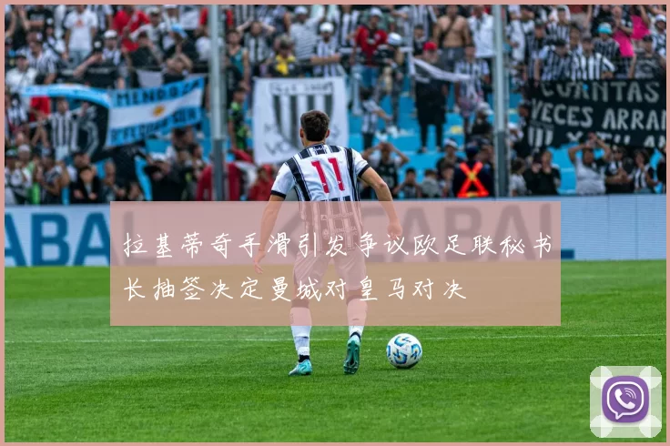 拉基蒂奇手滑引发争议欧足联秘书长抽签决定曼城对皇马对决