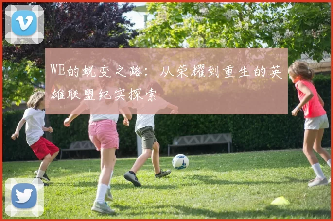 WE的蜕变之路:从荣耀到重生的英雄联盟纪实探索