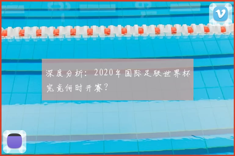 深度分析：2020年国际足联世界杯究竟何时开赛？
