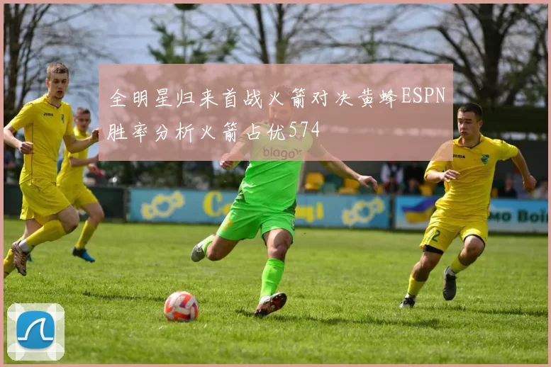 全明星归来首战火箭对决黄蜂ESPN胜率分析火箭占优574