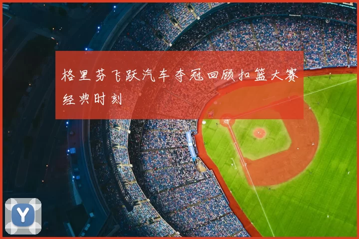 格里芬飞跃汽车夺冠回顾扣篮大赛经典时刻
