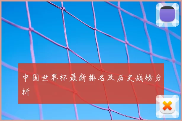 中国世界杯最新排名及历史战绩分析