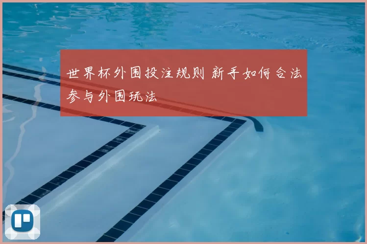 世界杯外围投注规则 新手如何合法参与外围玩法