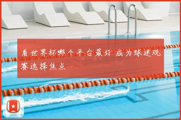 看世界杯哪个平台最好 成为球迷观赛选择焦点