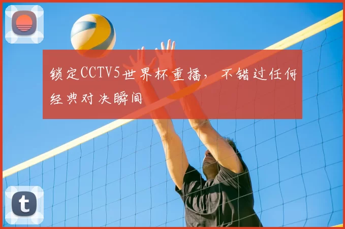 锁定CCTV5世界杯重播，不错过任何经典对决瞬间