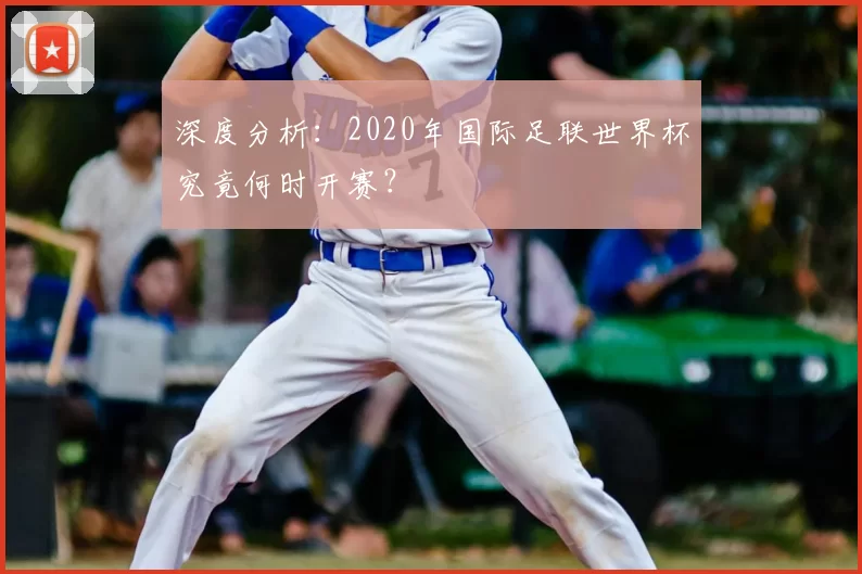 深度分析：2020年国际足联世界杯究竟何时开赛？