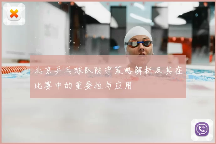 北京乒乓球队防守策略解析及其在比赛中的重要性与应用