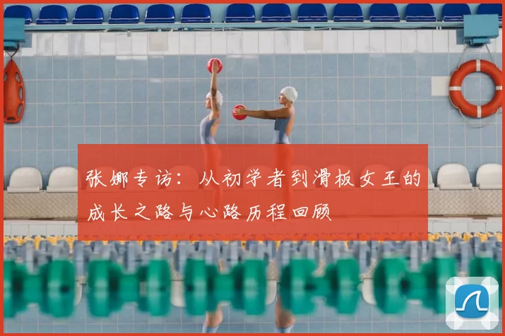 张娜专访：从初学者到滑板女王的成长之路与心路历程回顾
