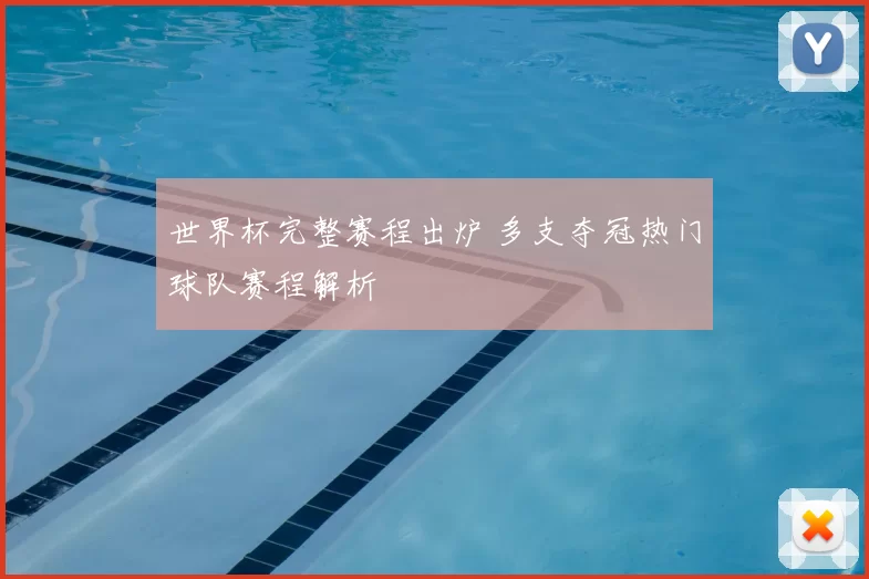 世界杯完整赛程出炉 多支夺冠热门球队赛程解析