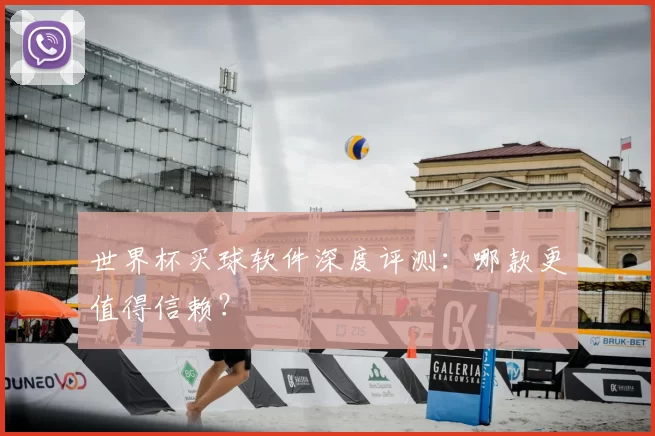 世界杯买球软件深度评测：哪款更值得信赖？