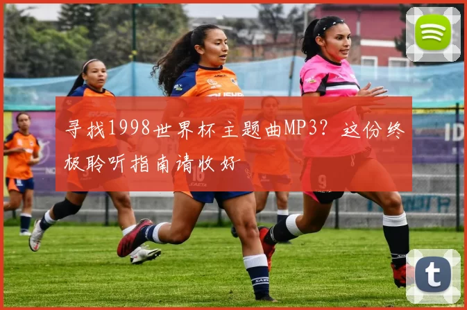 寻找1998世界杯主题曲MP3？这份终极聆听指南请收好