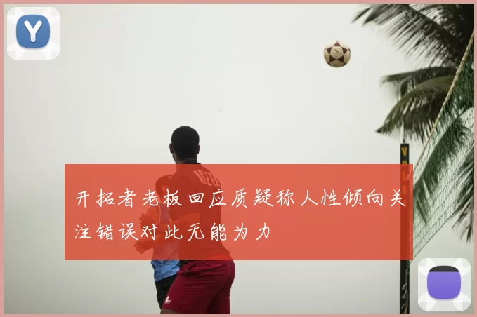 开拓者老板回应质疑称人性倾向关注错误对此无能为力