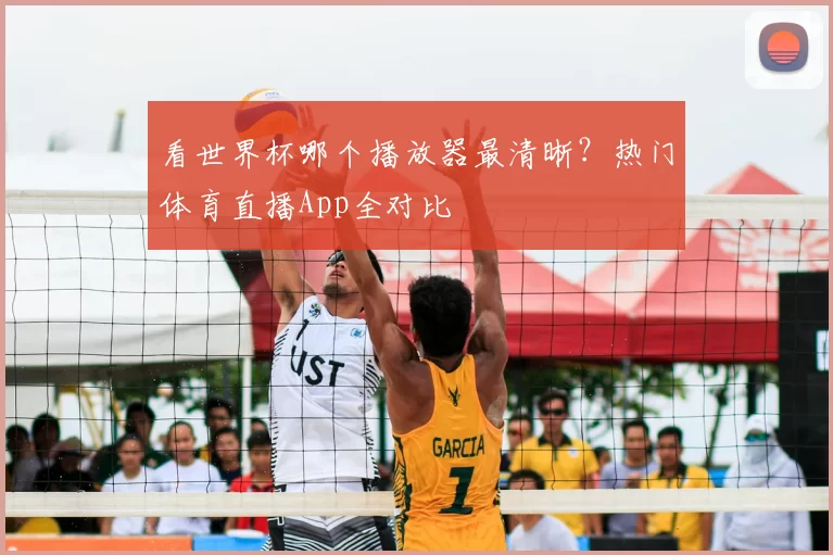 看世界杯哪个播放器最清晰?热门体育直播App全对比