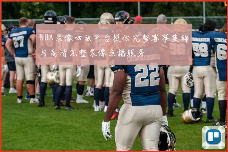 NBA录像回放平台提供完整赛事集锦与高清完整录像点播服务