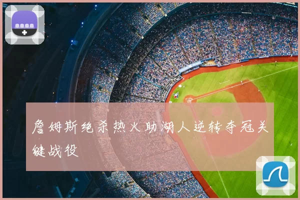 詹姆斯绝杀热火助湖人逆转夺冠关键战役