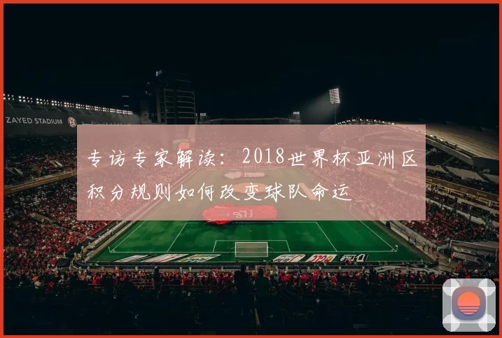 专访专家解读:2018世界杯亚洲区积分规则如何改变球队命运