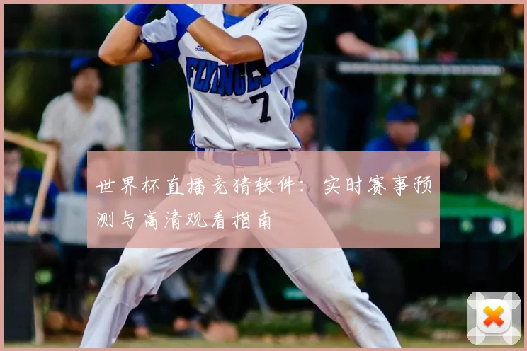 世界杯直播竞猜软件:实时赛事预测与高清观看指南