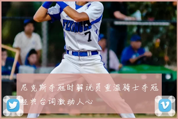 尼克斯夺冠时解说员重温骑士夺冠经典台词激动人心