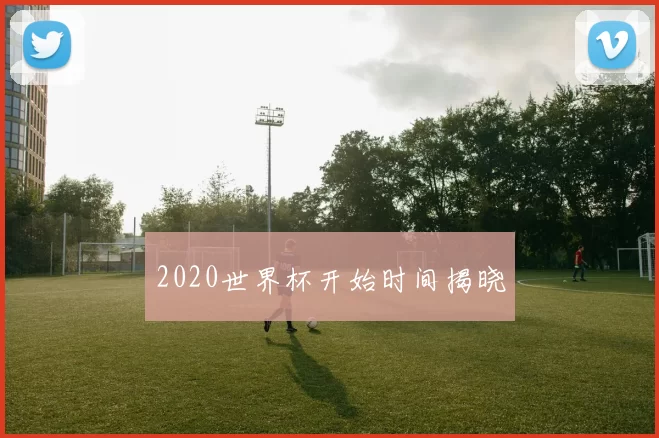 2020世界杯开始时间揭晓