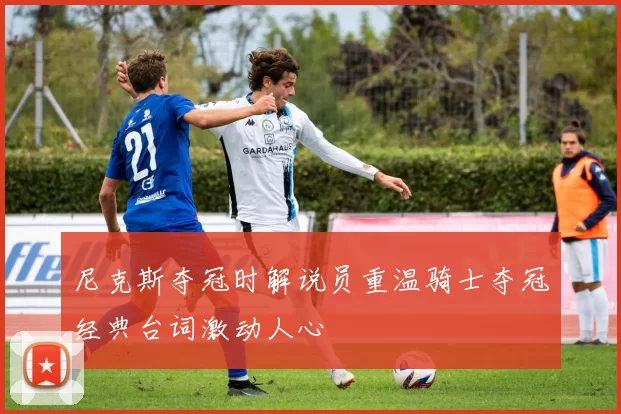 尼克斯夺冠时解说员重温骑士夺冠经典台词激动人心