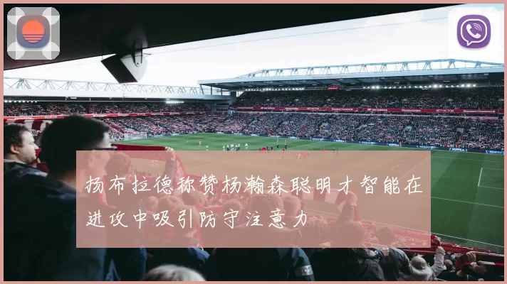 扬布拉德称赞杨瀚森聪明才智能在进攻中吸引防守注意力