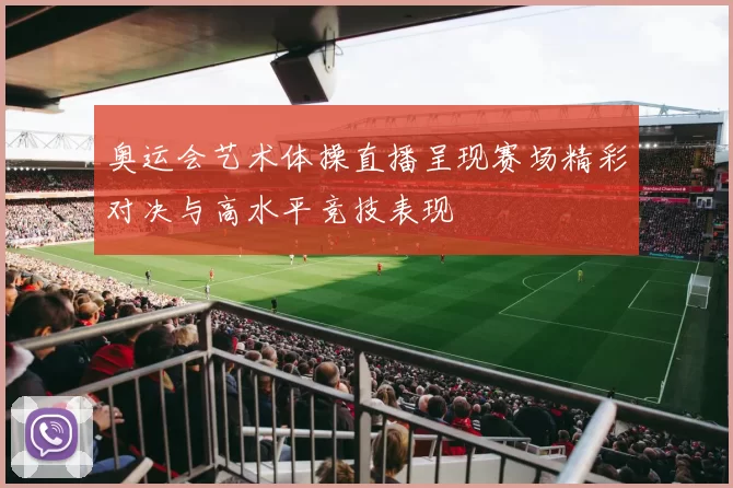 奥运会艺术体操直播呈现赛场精彩对决与高水平竞技表现