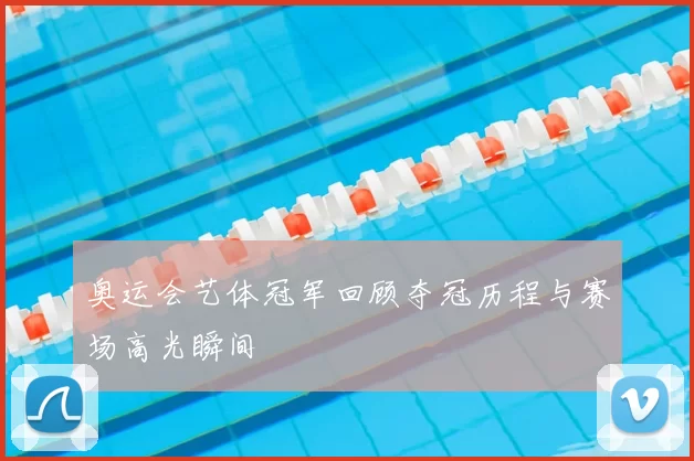 奥运会艺体冠军回顾夺冠历程与赛场高光瞬间