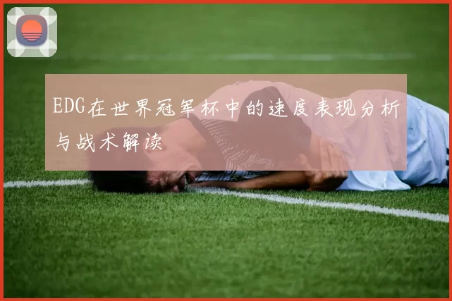 EDG在世界冠军杯中的速度表现分析与战术解读