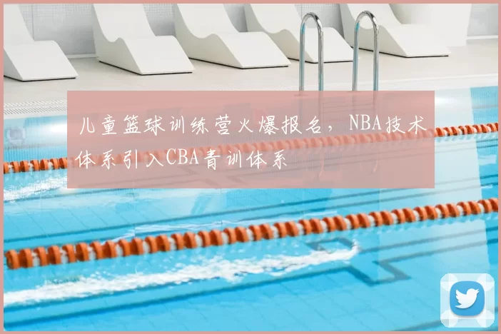 儿童篮球训练营火爆报名,NBA技术体系引入CBA青训体系