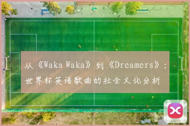 从《Waka Waka》到《Dreamers》:世界杯英语歌曲的社会文化分析