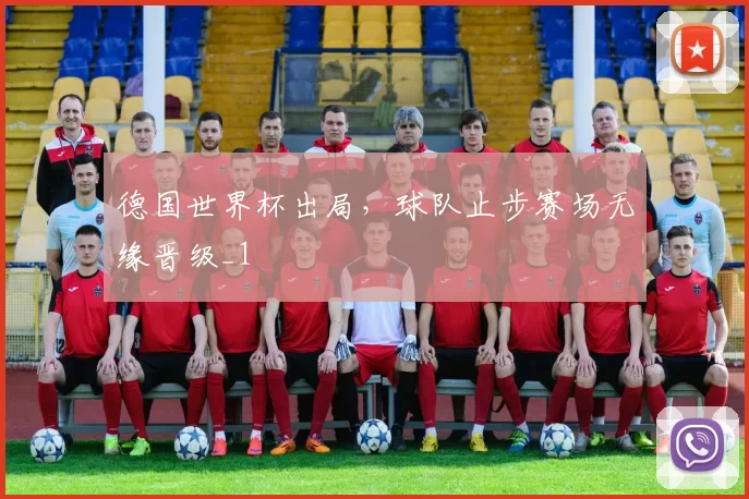 德国世界杯出局，球队止步赛场无缘晋级_1