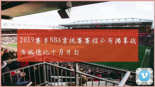 2019赛季NBA常规赛赛程公布揭幕战洛城德比十月开打
