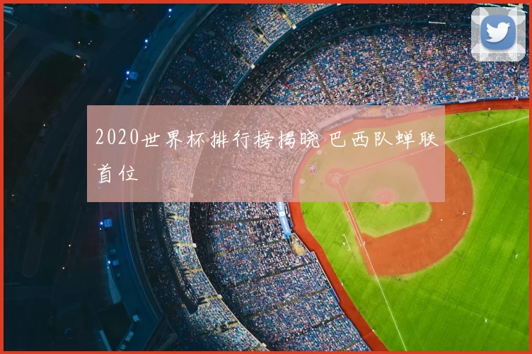 2020世界杯排行榜揭晓 巴西队蝉联首位