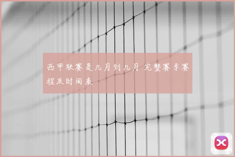 西甲联赛是几月到几月 完整赛季赛程及时间表