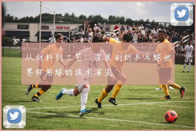 从材料到工艺:深度剖析乒乓球世界杯用球的技术演变