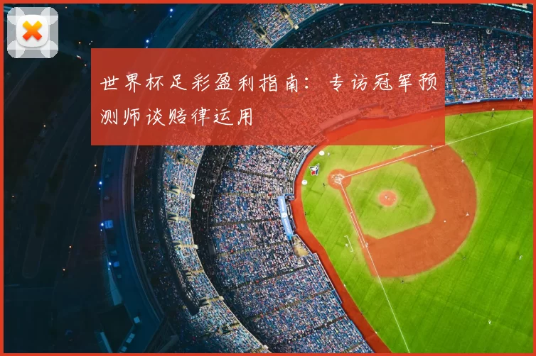 世界杯足彩盈利指南:专访冠军预测师谈赔律运用