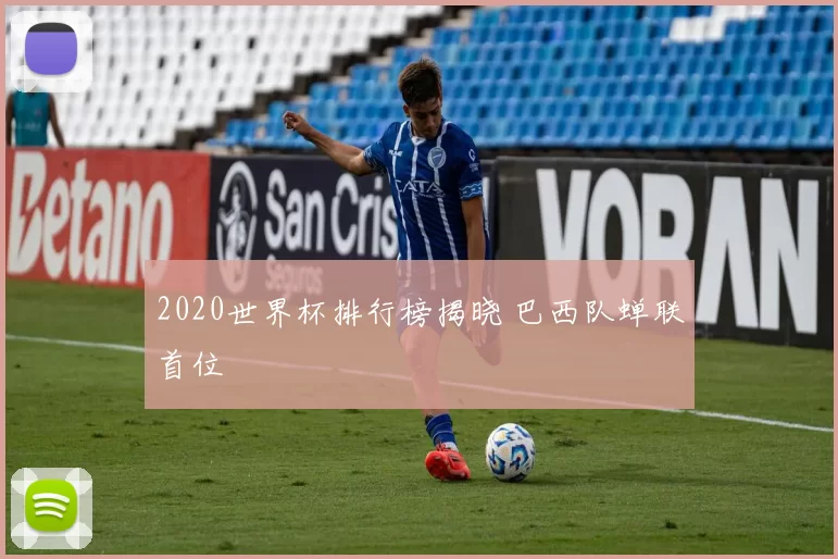 2020世界杯排行榜揭晓 巴西队蝉联首位