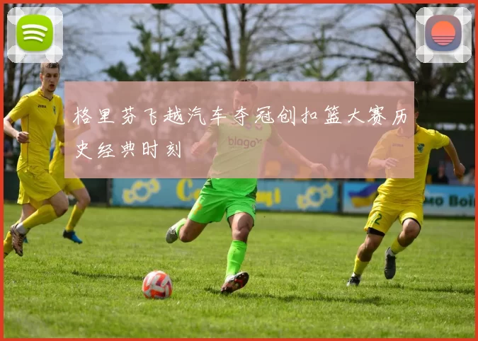 格里芬飞越汽车夺冠创扣篮大赛历史经典时刻