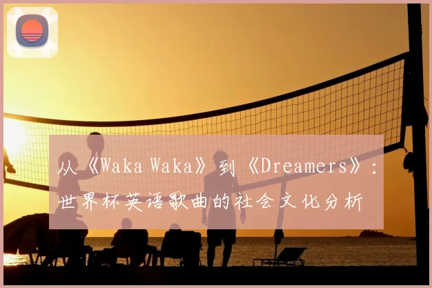 从《Waka Waka》到《Dreamers》:世界杯英语歌曲的社会文化分析