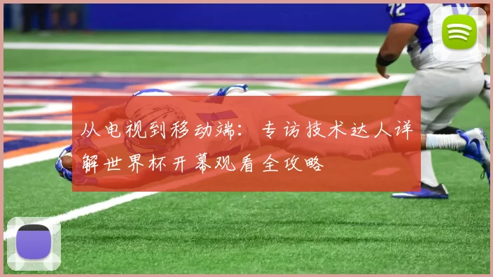 从电视到移动端:专访技术达人详解世界杯开幕观看全攻略