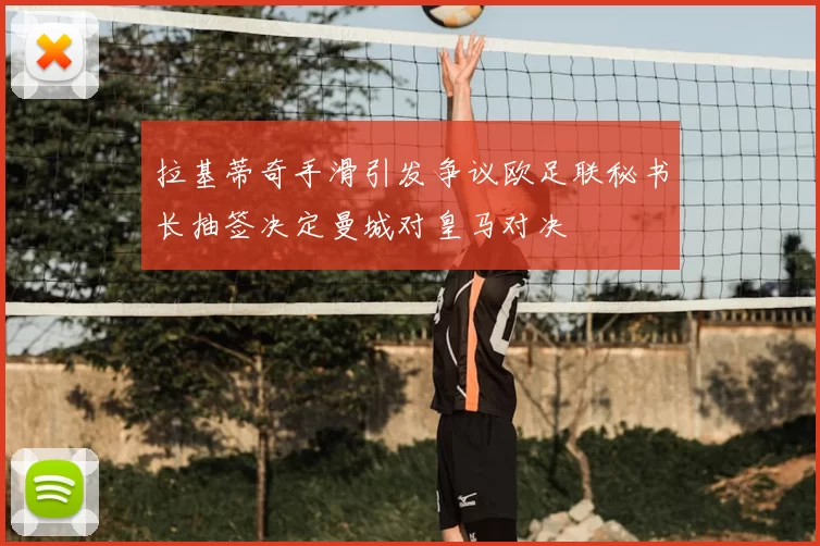 拉基蒂奇手滑引发争议欧足联秘书长抽签决定曼城对皇马对决