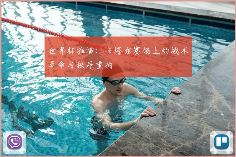 世界杯推演:卡塔尔赛场上的战术革命与秩序重构