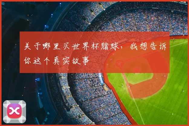 关于哪里买世界杯赌球,我想告诉你这个真实故事