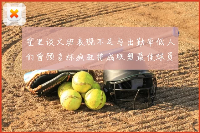 霍里谈文班表现不足与出勤率低人们曾预言林疯狂将成联盟最佳球员