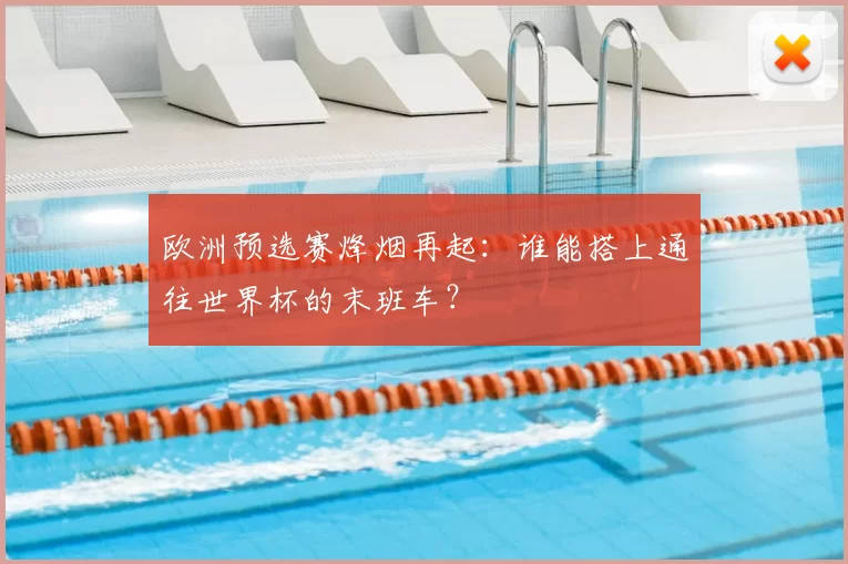 欧洲预选赛烽烟再起：谁能搭上通往世界杯的末班车？