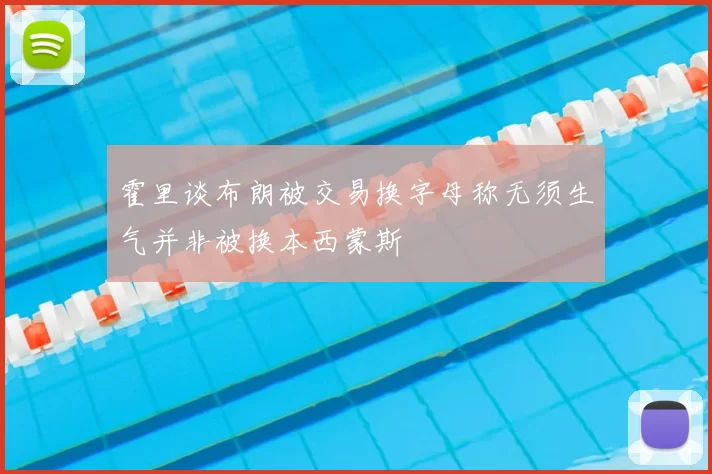 霍里谈布朗被交易换字母称无须生气并非被换本西蒙斯