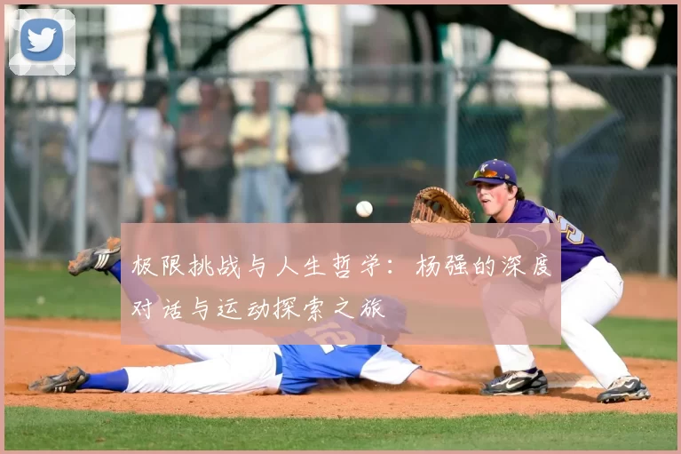 极限挑战与人生哲学:杨强的深度对话与运动探索之旅