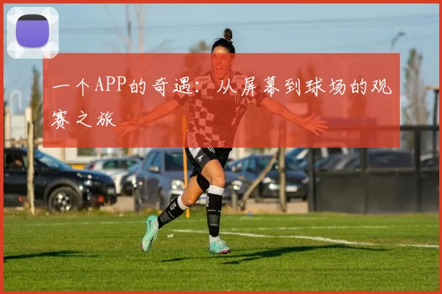一个APP的奇遇：从屏幕到球场的观赛之旅